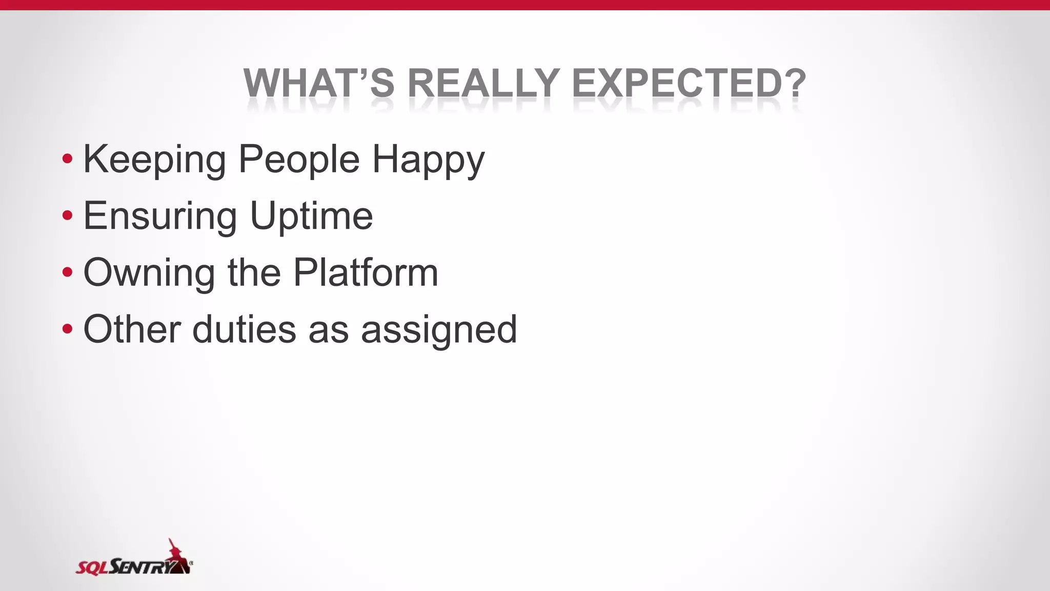 • Keeping People Happy
• Ensuring Uptime
• Owning the Platform
• Other duties as assigned
WHAT’S REALLY EXPECTED?
 
