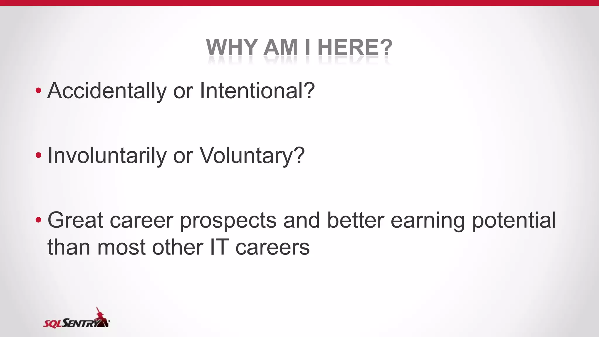 WHY AM I HERE?
• Accidentally or Intentional?
• Involuntarily or Voluntary?
• Great career prospects and better earning potential
than most other IT careers
 