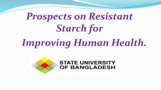 Prospects on Resistant
Starch for
Improving Human Health.
 