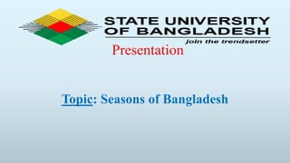 Presentation
Topic: Seasons of Bangladesh
 