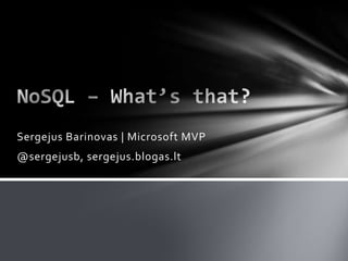 NoSQL – What’s that?<br />SergejusBarinovas | Microsoft MVP<br />@sergejusb, sergejus.blogas.lt<br />