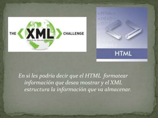 En si les podría decir que el HTML formatear
  información que desea mostrar y el XML
  estructura la información que va almacenar.
 