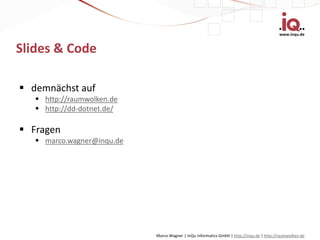 www.inqu.de


Slides & Code

 demnächst auf
    http://raumwolken.de
    http://dd-dotnet.de/

 Fragen
    marco.wagner@inqu.de




                            Marco Wagner | InQu Informatics GmbH | http://inqu.de | http://raumwolken.de
 