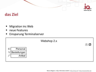 www.inqu.de


das Ziel

 Migration ins Web
 neue Features
 Einsparung Terminalserver




                              Marco Wagner | InQu Informatics GmbH | http://inqu.de | http://raumwolken.de
 