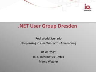 www.inqu.de




.NET User Group Dresden

            Real World Scenario
 Deeplinking in eine WinForms-Anwendung

               01.03.2012
         InQu Informatics GmbH
             Marco Wagner
 