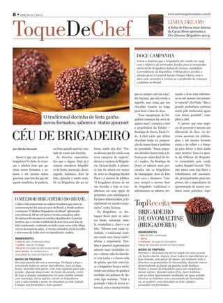8 • EDIÇÃO 24 | ANO 2                                                                                                              www.universogastronomico.com.br




ToqueDeChef
                                                                                                                                   LINHA DREAMS
                                                                                                                                   A linha de Páscoa mais famosa
                                                                                                                                   da Cacau Show apresenta o
                                                                                                                                   Ovo Dreams Brigadeiro 400 g.




                                                                                                      DOCE CAMPANHA
                                                                                                      Conta a história que o brigadeiro foi criado em 1945
                                                                                                      com o objetivo de arrecadar fundos para a campanha
                                                                                                      eleitoral do Brigadeiro Eduardo Gomes, candidato
                                                                                                      à presidência da República. O Brigadeiro perdeu a
                                                                                                      eleição para o General Eurico Gaspar Dutra, mas o
                                                                                                      doce saiu vencedor e tornou-se o preferido de crianças
                                                                                                      e adultos no Brasil.



                                                                                                     que eu sempre usei em casa”,         nando o doce uma sobreme-
                                                                                                     diz Taciana, que não revela o        sa ou até mesmo um presen-
                                                                                                     segredo, mas conta que usa           te especial”, diz Paula. “Mas a
                                                                                                     chocolate francês ou belga           grande preferência continua
                                                                                                     para fazer a base do doce.           sendo pelo tradicional, agora
                                                                                                        “Essa repaginação do bri-         com status gourmet”, com-
                           O tradicional docinho de festa ganha                                      gadeiro começou há cerca de          pleta a chef.
                           novos formatos, sabores e status gourmet                                  quatro anos”, comenta a chef            E parece que esse negó-
                                                                                                     e proprietária da Vidolce –          cio de presente é mesmo um


CÉU DE BRIGADEIRO
                                                                                                     Boutique de Doces, Paula Vi-         diferencial do doce. As do-
                                                                                                     do. A chef conta que utiliza         cerias apostam em embala-
                                                                                                     chocolate belga na prepara-          gens e até mesmo formato
                                                                                                     ção da massa base e também           como o de colher e a bisna-
por Sheila Horvath                  cai bem quando aperta a von-    bores, sendo seis diet. “Pos-    no granulado. “Esses peque-          ga para deixar o doce ainda
                                    tade de comer um docinho.       so aﬁrmar que foi criada uma     nos detalhes fazem toda a di-        mais atrativo. Essa é a apos-
   Quem é que não gosta de             As docerias especializa-     nova categoria de negócio”,      ferença no sabor ﬁnal do do-         ta da Ofﬁcina do Brigadei-
brigadeiro? O eleito de crian-      das que o digam. Hoje já é      aﬁrma a criadora da Brigade-     ce”, explica. Na Boutique de         ro comandada pela candy
ças e adultos bem que ga-           comum encontrar brigadei-       ria, Taciana Kalili. A primei-   Doces os sabores mais pro-           maker, Raquel Cuocolo. “Nós
nhou novos formatos e sa-           ro de limão, maracujá, cham-    ra loja foi aberta em março      curados são os brigadeiros           não temos uma loja física e
bores e até mesmo status            pagnhe, damasco, doce de        de 2010 no shopping Market       de champagne, doce de leite          trabalhamos sob encomen-
gourmet, mas tem dia que até        leite, pistache e muito mais.   Place e é sucesso de público.    com coco e damasco. “Usa-            da, principalmente para em-
aquele miudinho, de padaria,        Só na Brigaderia são 40 sa-     “O brigadeiro deixou de ser      mos sempre a mesma base              presas, daí a importância da
                                                                    um docinho e hoje se tras-       do brigadeiro tradicional e          apresentação de nossos pro-
                                                                    nformou em uma opção de          adicionamos os sabores, tor-         dutos como potinhos, copi-
                                                                    presentes, com embalagens e
 O MELHOR BRIGADEIRO DO BRASIL                                      formatos diferenciados, prin-
 O doce é tão importante na cultura brasileira que entre os
 comemorações dos seus 90 anos de Brasil, a Nestlé realizou
                                                                    cipalmente no mundo corpo-
                                                                    rativo”, conta Taciana.
                                                                                                     TopReceita
 o concurso “O Melhor Brigaderiro do Brasil” oferecendo
 um prêmio de R$ 90 mil para a receita vencedora, além
                                                                       Na Brigadeira, os des-
                                                                    taques ﬁcam para os sabo-
                                                                                                       BRIGADEIRO
 de outros prêmios para as receitas classiﬁcadas. É preciso
 lembrar que a receita tradicional do doce leva uma lata de
                                                                    res limão, maracujá, nute-         DE OVOMALTINE
 leite condensado, conhecido em todo o país como Leite Moça,
 marca da empresa suíça. A receita vencedora foi de Curitiba
                                                                    la, ovomaltine e, claro e o ao
                                                                    leite. “Mesmo com tanta va-
                                                                                                       (BRIGADERIA)
 e tem cravo da Índia entre os ingredientes, conﬁra.                riedade, o tradicional conti-       INGREDIENTES
                                                                                                        1 lata de leite condensado
 INGREDIENTES
                                                                    nua tendo uma ótima saída”,         1 gema
 1 lata de leite condensado Moça                                    aﬁrma a empresária. Tam-            4 colheres de sopa de Ovomaltine
 1 colher rasa de manteiga                                          bém é possível experimentar         100 g de chocolate ao leite em barra ralado
 180 g de chocolate ao leite picado Nestlé
                                                                    sabores mais inusitados co-         MODO DE PREPARO:
 Uma pitada de cardamomo e
                                                                    mo o cheese cake de chocola-        Derreter o chocolate em barra ralado em uma panela
 uma pitada de cravo da índia em pó
                                                                                                        em banho-maria. Depois, levar todos os ingredientes ao
 MODO DE PREPARO:                                                   te com tonka e o cheese cake        fogo brando, sem parar de mexer, até misturar tudo e
 Em uma panela derreta a manteiga. Desligue o fogo e                de goiaba, que tem como ba-         dissolver os granulados do Ovomaltine. Quando estiver
 acrescente todos os outros ingredientes. Leve ao fogo              se o brigadeiro branco envol-       desprendendo do fundo da panela, pode desligar.
 baixo, mexendo sem parar, com uma espátula para não                                                    Passar a massa do brigadeiro para um recipiente e
 grudar. Quando desprender do fundo da panela, retire               vendo um pedaço de goiaba e         deixar esfriar. Quando estiver frio, fazer bolinhas
 do fogo e despeje rapidamente em uma vasilha untada                enrolado em pedaços de bis-         com as mãos ligeiramente molhadas em água gelada.
 com manteiga. Deixe esfriar, enrole os brigadeiros                 coito tipo maisena. “Toda a         Decorar as bolinhas com o granulado de Ovomaltine
 com a mão untada e passe no chocolate ao leite ralado.                                                 ou, se preferir, com chocolate ao leite ralado e
 Coloque nas forminhas e bom apetite!
                                                                    produção é feita de forma ar-       acomodar em forminhas.
                                                                    tesanal, com a mesma receita
 