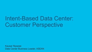 C97-739634-00 © 2018 Cisco and/or its affiliates. All rights reserved.
Intent-Based Data Center:
Customer Perspective
Kausar Niyazee
Data Center Business Leader, ASEAN
 