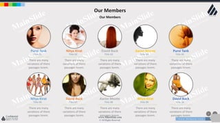 w w w . D o m a i n . c o m Page 20
www.MainSlide.com
© All Rights Reserved.
Confidential
Our Members
Our Members
Purvi Tank
Title 01
There are many
variations of there
passages lorem.
Nitya Kirat
Title 06
There are many
variations of there
passages lorem.
Nitya Kirat
Title 02
There are many
variations of there
passages lorem.
David Back
Title 07
There are many
variations of there
passages lorem.
David Back
Title 03
There are many
variations of there
passages lorem.
Aaron Monte
Title 08
There are many
variations of there
passages lorem.
Aaron Monte
Title 04
There are many
variations of there
passages lorem.
Nitya Kirat
Title 09
There are many
variations of there
passages lorem.
Purvi Tank
Title 05
There are many
variations of there
passages lorem.
David Back
Title 10
There are many
variations of there
passages lorem.
 