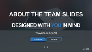 w w w . D o m a i n . c o m Page 63
www.MainSlide.com
© All Rights Reserved.
Confidential
DESIGNED WITHYOU IN MIND
WWW.MAINSLIDE.COM
TRY FOR FREE
ABOUT THE TEAM SLIDES
60 / 152
BUY NOW
 