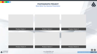 w w w . D o m a i n . c o m Page 72
www.MainSlide.com
© All Rights Reserved.
Confidential
PHOTOGRAPIC PROJECT
Make Better Your Business Presentation
Product Name 1 Product Name 2 Product Name 3
Product Name 4 Product Name 5 Product Name 6
 