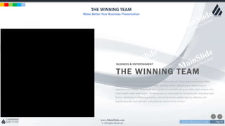 w w w . D o m a i n . c o m Page 78
www.MainSlide.com
© All Rights Reserved.
Confidential
THE WINNING TEAM
Make Better Your Business Presentation
BUSINESS & ENTERTAIMENT
THE WINNING TEAM
Lorem ipsum dolor sit amet, consectetur adipiscing elit. Nam viverra euismod odio,
gravida pellentesque urna varius vitae. Sed dui lorem, adipiscing in adipiscing et,
interdum nec metus. Mauris ultricies, justo eu convallis placerat, felis enim ornare nisi,
vitae mattis nulla ante id dui. Ut lectus purus, commodo et tincidunt vel, interdum sed
lectus. Vestibulum adipiscing tempor nisi id elementu sadips ipsums dolores uns
fugiats gravida nam elit vols nulla dolores amet untras sitsers.
 