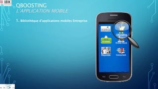 QBOOSTING
L’APPLICATION MOBILE
1. Bibliothèque d’applications mobiles Entreprise
QBoosting
Entrée Stock
Disponible Concurrent
 
