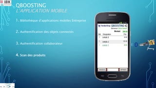 QBOOSTING
L’APPLICATION MOBILE
1. Bibliothèque d’applications mobiles Entreprise
2. Authentification des objets connectés
3. Authentification collaborateur
4. Scan des produits
 