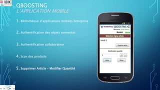 QBOOSTING
L’APPLICATION MOBILE
1. Bibliothèque d’applications mobiles Entreprise
2. Authentification des objets connectés
3. Authentification collaborateur
4. Scan des produits
5. Supprimer Article – Modifier Quantité
 
