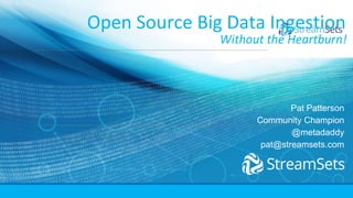 Open Source Big Data Ingestion
Without the Heartburn!
Pat Patterson
Community Champion
@metadaddy
pat@streamsets.com
 