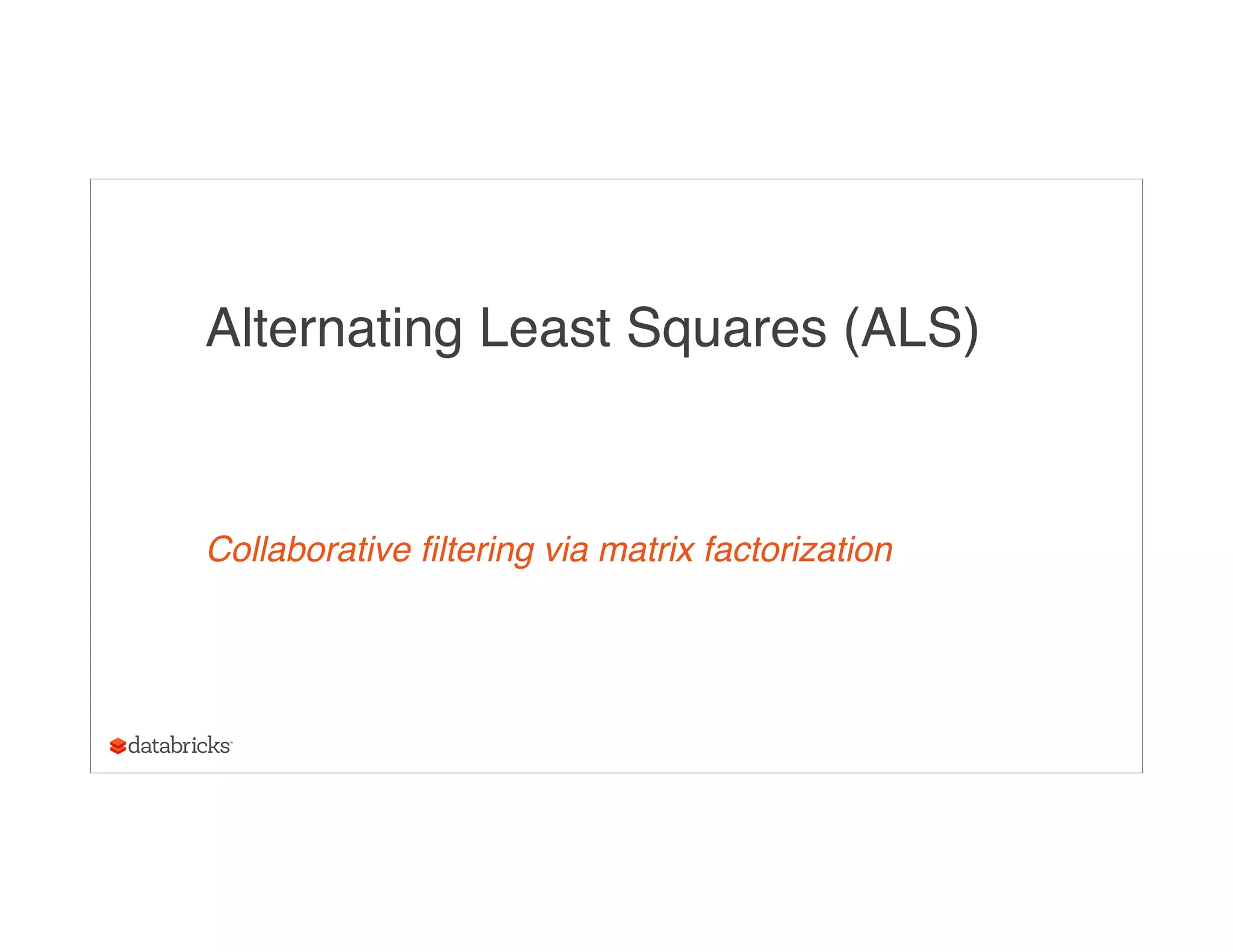 Alternating Least Squares (ALS)
Collaborative filtering via matrix factorization
 