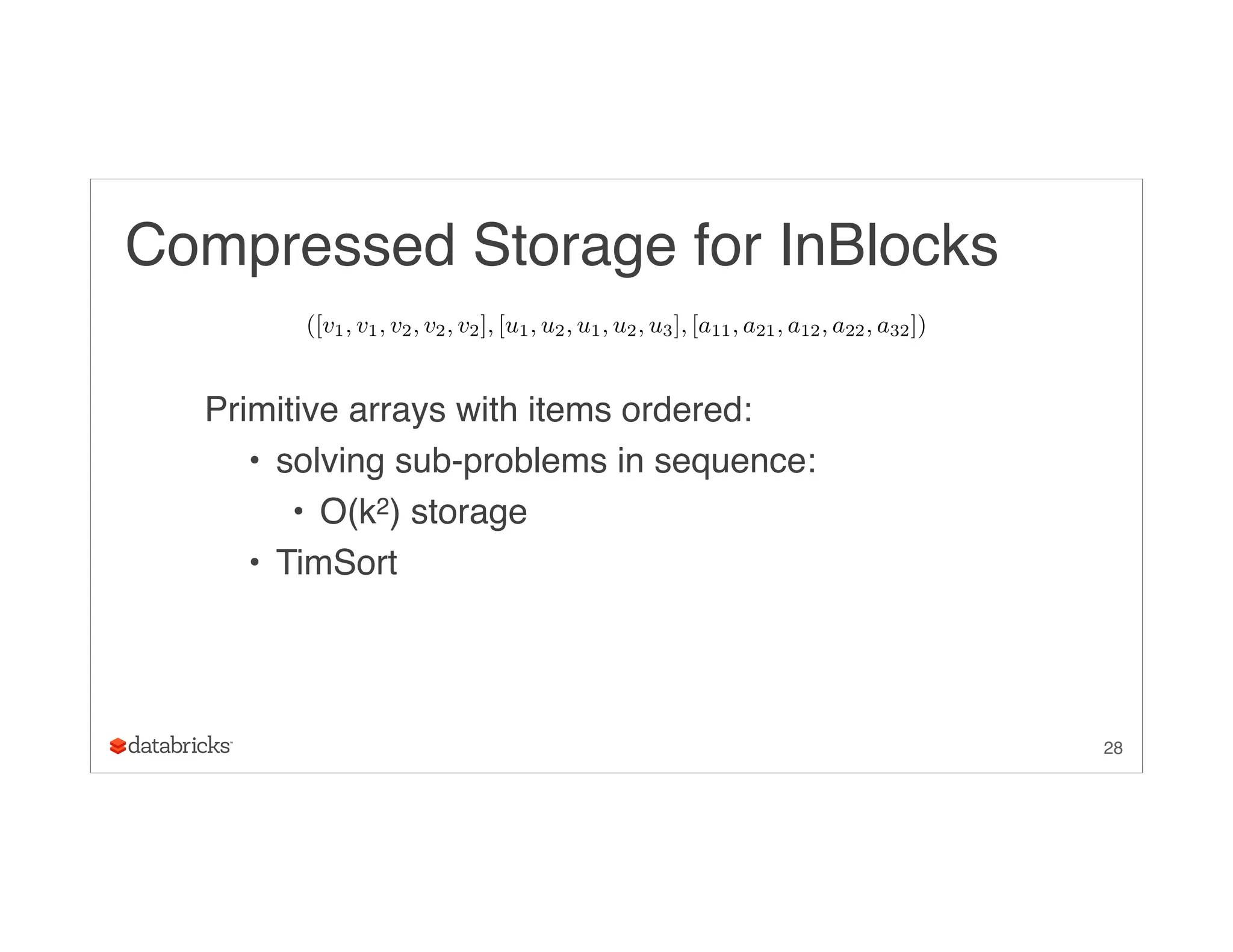 Compressed Storage for InBlocks
Primitive arrays with items ordered:
• solving sub-problems in sequence:
• O(k2) storage
• TimSort
28
([v1, v1, v2, v2, v2], [u1, u2, u1, u2, u3], [a11, a21, a12, a22, a32])
 