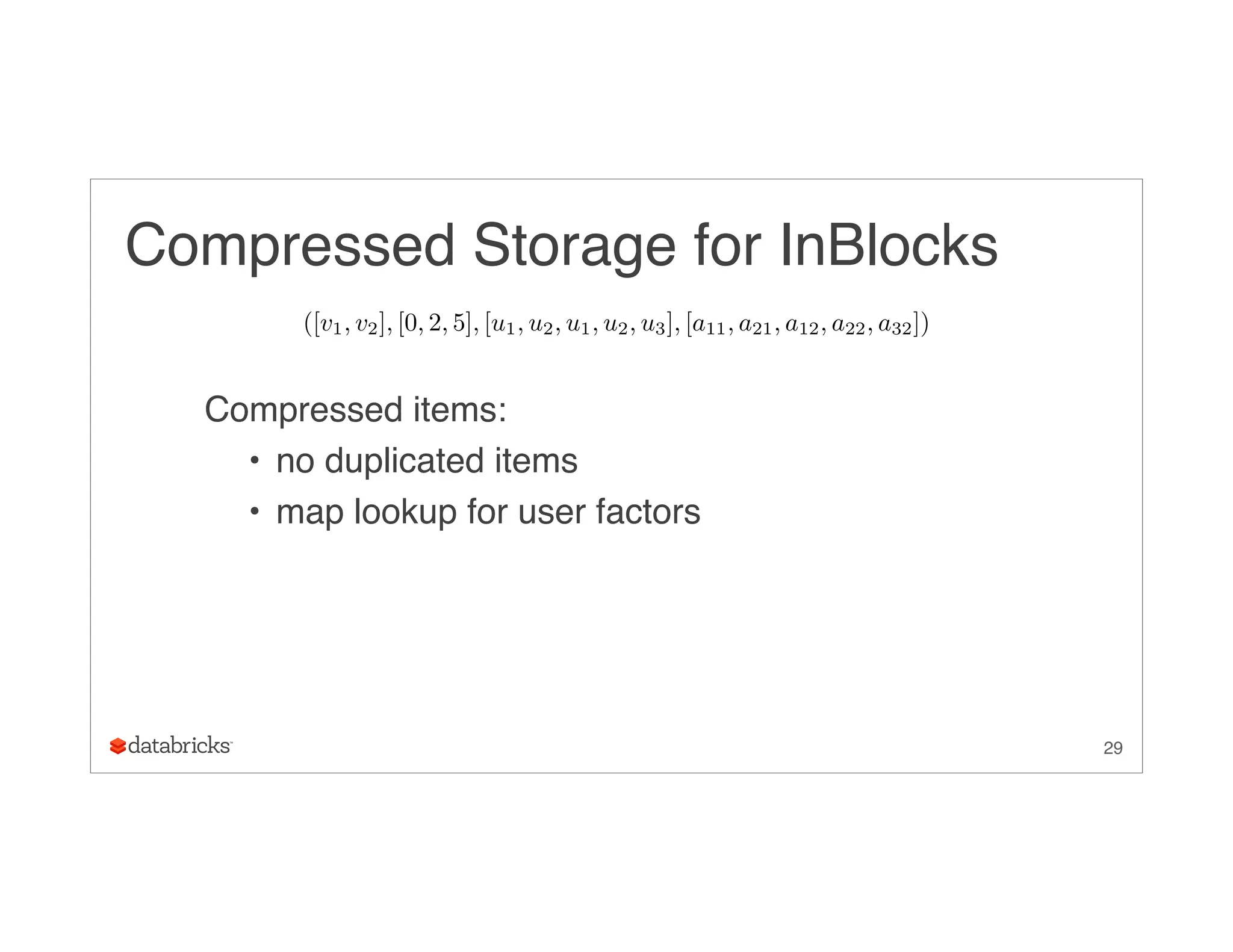 Compressed Storage for InBlocks
Compressed items:
• no duplicated items
• map lookup for user factors
29
([v1, v2], [0, 2, 5], [u1, u2, u1, u2, u3], [a11, a21, a12, a22, a32])
 