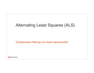 Alternating Least Squares (ALS)
Collaborative filtering via matrix factorization
 