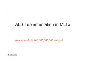 ALS Implementation in MLlib
How to scale to 100,000,000,000 ratings?
 