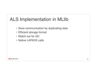 ALS Implementation in MLlib
• Save communication by duplicating data
• Efficient storage format
• Watch out for GC
• Nativ...