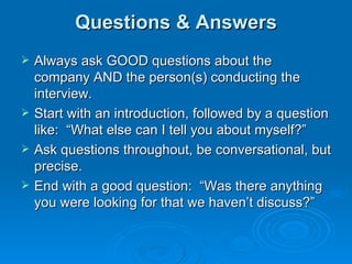 Questions & Answers <ul><li>Always ask GOOD questions about the company AND the person(s) conducting the interview.  </li>...