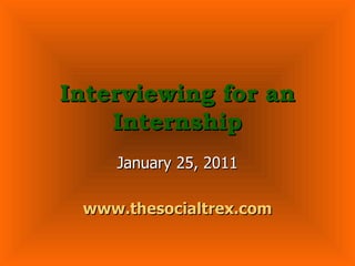 Interviewing for an Internship January 25, 2011 www.thesocialtrex.com 