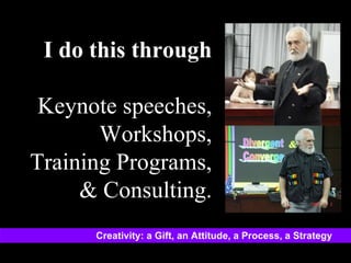 I do this through Keynote speeches, Workshops, Training Programs, & Consulting. Creativity: a Gift, an Attitude, a Process, a Strategy 
