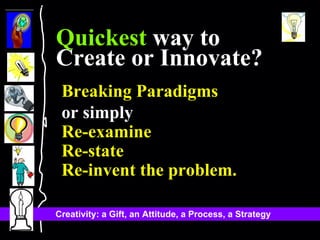 Breaking Paradigms or simply  Re-examine Re-state Re-invent the problem. Quickest  way to Create or Innovate? 
