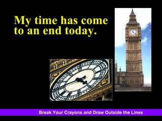 My time has come to an end today. Break Your Crayons and Draw Outside the Lines 