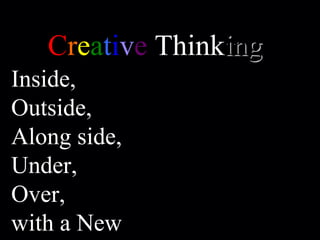 C r e a t i v e  Think ing   Inside,  Outside,  Along side,  Under, Over,  with a New or No Box at All…  