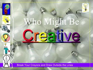 Who Might Be C r e a t i v e 