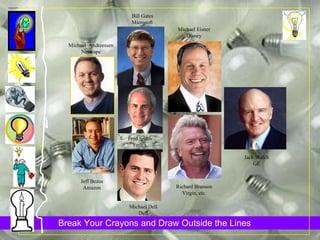 Jeff Bezos Amazon Jack Welch GE Richard Branson Virgin, etc. Fred Smith FedEx Michael  Andreessen Netscape Bill Gates Microsoft Michael Eisner Disney Michael Dell Dell 