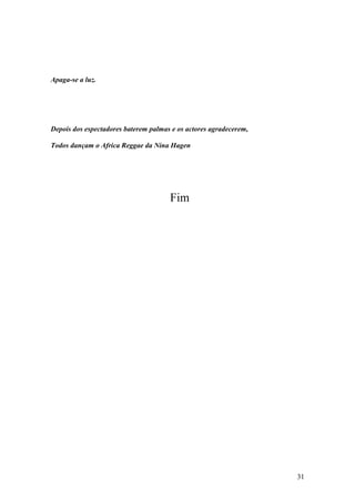 31
Apaga-se a luz.
Depois dos espectadores baterem palmas e os actores agradecerem,
Todos dançam o Africa Reggae da Nina Hagen
Fim
 