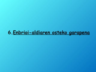6.Enbrioi-aldiaren osteko garapena
 
