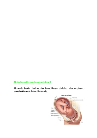 Nola handitzen da umetokia ?

Umeak tokia behar du handitzen delako eta orduan
umetokia ere handitzen da.
 