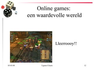 Online games:  een waardevolle wereld 02-06-09 Ugame-Ulearn Lleerroooy!! 