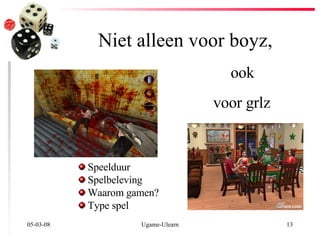 Niet alleen voor boyz, 02-06-09 Ugame-Ulearn Speelduur Spelbeleving Waarom gamen? Type spel ook voor grlz 