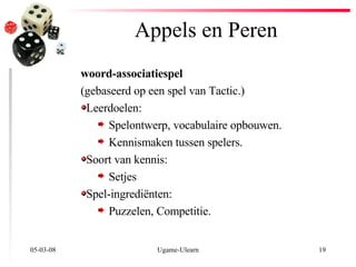Appels en  P eren 02-06-09 Ugame-Ulearn woord-associatiespel (gebaseerd op een spel van Tactic.) Leerdoel en : Spel ontwerp,  vocabulaire opbouwen. Kennismaken tussen spelers. Soort van kennis: Setjes Spel-ingrediënten: Puzzelen, Competitie. 