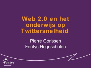Web 2.0 en het onderwijs op Twittersnelheid   Pierre Gorissen Fontys Hogescholen 