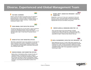 Diverse, Experienced and Global Management Team

                                                                                                        RUSSELL BRITT, SENIOR VICE PRESIDENT - SALES &
      RAJ NAIR, CHAIRMAN                                                                                MARKETING
  Raj Nair brings to the table over 30 years of very rich experience.
                                                                                                    Russell Britt, is based out of Texas and is responsible for Sales and
  He has spent over 15 years in Strategy Consulting, 9 years in
                                                                                                    Marketing at Ugam. He has wide Sales and Business Development
  Marketing Research, and about 6 years in Investment banking. He
                                                                                                    experience and has held senior positions in some of the worlds most
  is also the Chairman of Avalon Consulting – a leading strategy
                                                                                                    respected MR firms like IRI and Nielsen among others.
  consulting firm based in India




     SUNIL MIRANI, CHIEF EXECUTIVE OFFICER
                                                                                                        SIMON GLANVILLE, MANAGING DIRECTOR - UK
  Sunil Mirani brings with him a rich and varied 17 years of experience
  in Indian and international business. Sunil’s immediate past
  assignment was establishing Sakura Capital India Limited, a JV with                                Simon Glanville served as the General Manager of RONIN
  the Sakura Bank, Japan. He was Head of Corporate Advisory                                          Corporation from 1995 to 2005 and has 17 years experience in MR
  Services.                                                                                          including previous positions at GfK and Harris Research (TNS). He is
                                                                                                     responsible for Ugam’s Telephone Data Collection Services.




     MIHIR KITTUR, CHIEF OPERATING OFFICER
                                                                                                      RAFAL GAJDAMOWICZ, EXECUTIVE VICE PRESIDENT - UK
  Mihir Kittur is responsible for day-to-day operations. He has about 10
                                                                                                     Rafal Gajdamowicz has over 12 years of MR industry experience. As
  years of experience with 3 years in management consulting with
                                                                                                     Research Director Rafal headed up the research department at RONIN
  Avalon Consulting, a leading strategy consulting company in India.
                                                                                                     Corporation for 7 years. The team specialized in Medical and IT/High
  His engagements have largely been in performance improvement
                                                                                                     Technology research. Most recently he served as the General Manager
  and e-business practice areas.
                                                                                                     at RONIN from 2006 to 2007. He is responsible for research and
                                                                                                     methodology at Ugam.



     MADHAV MIRANI, CHIEF MARKETING OFFICER
    Madhav Mirani, Chief Marketing Officer oversees the sales and
    marketing functions. He brings with him a solid 13 years of
    experience in Finance and Business Development. Madhav was
    the co-founder and Head of Treasury & Administration, Sakura
    Capital India Limited where his main responsibility was managing
    the treasury, accounting and administration functions of the
    company


                                                                                     10
                                                                           Private & Confidential
 