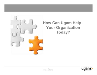 How Can Ugam Help
 Your Organization
      Today?




          13
Private & Confidential
 