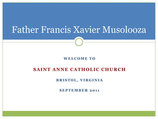 Father Francis Xavier Musolooza Welcome to Saint anne catholic church Bristol, virginia September 2011 