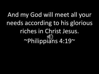 And my God will meet all your needs according to his glorious riches in Christ Jesus. ~Philippians 4:19~ 