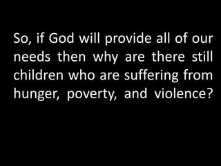 So, if God will provide all of our needs then why are there still children who are suffering from hunger, poverty, and violence?of hope?