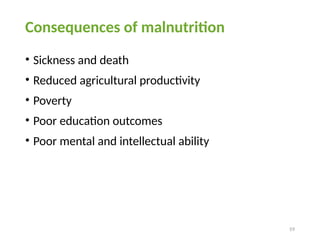 59
Consequences of malnutrition
• Sickness and death
• Reduced agricultural productivity
• Poverty
• Poor education outcomes
• Poor mental and intellectual ability
 