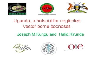 Uganda, a hotspot for neglected
vector borne zoonoses
Joseph M Kungu and Halid.Kirunda
 