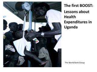 The first BOOST:
Lessons about
Health
Expenditures in
Uganda




The World Bank Group
 