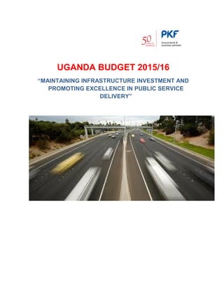 UGANDA BUDGET 2015/16
“MAINTAINING INFRASTRUCTURE INVESTMENT AND
PROMOTING EXCELLENCE IN PUBLIC SERVICE
DELIVERY”
 