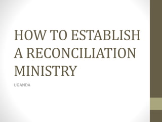 HOW TO ESTABLISH
A RECONCILIATION
MINISTRY
UGANDA
 